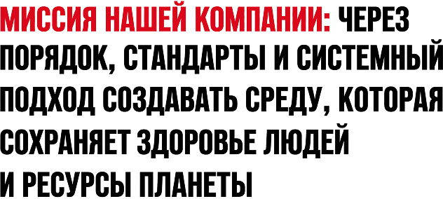 Миссия нашей компании: через порядок, стандарты и системный подход создавать среду, которая сохраняет здоровье людей и ресурсы планеты